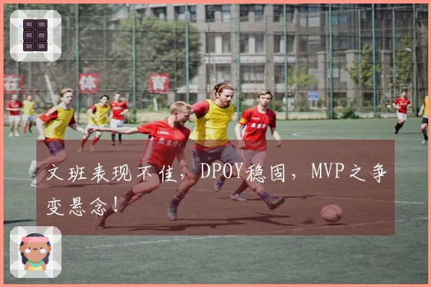 文班表现不佳，DPOY稳固，MVP之争变悬念！