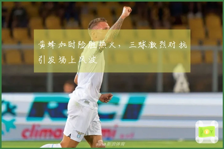 黄蜂加时险胜热火，三球激烈对抗引发场上风波