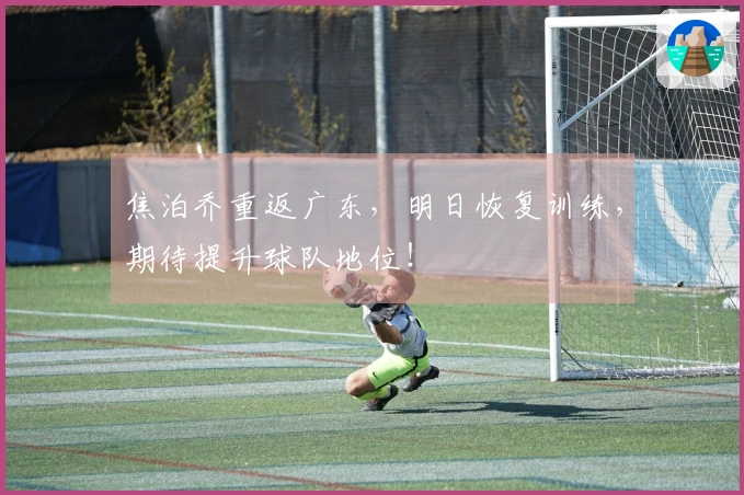 焦泊乔重返广东，明日恢复训练，期待提升球队地位！