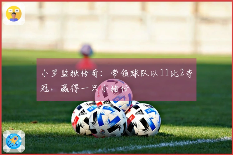 小罗监狱传奇：带领球队以11比2夺冠，赢得一只小猪仔