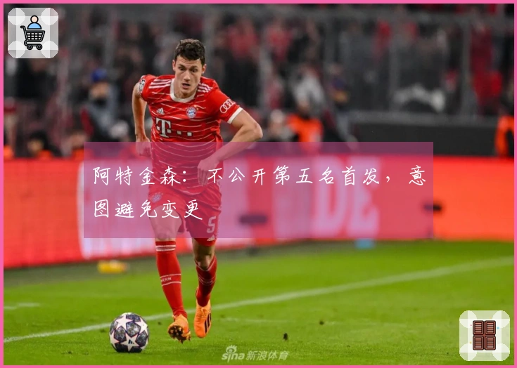 阿特金森：不公开第五名首发，意图避免变更