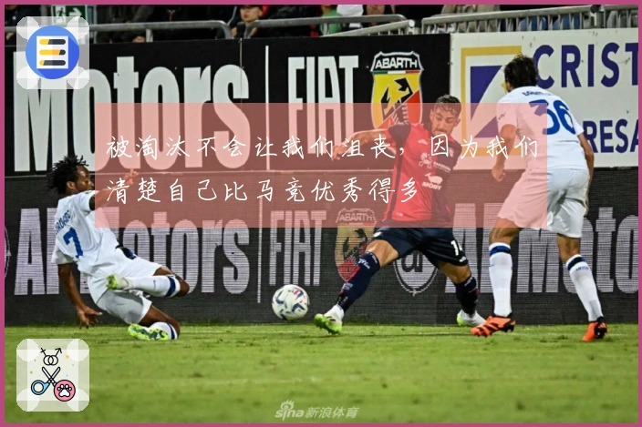 被淘汰不会让我们沮丧，因为我们清楚自己比马竞优秀得多