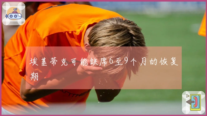 埃基蒂克可能缺席6至9个月的恢复期