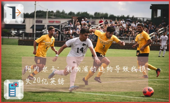 阿内尔卡：利物浦的违约导致我损失20亿英镑