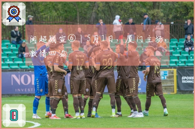 闽超战宣⑥丨5月1日，厦门主场，激情四溢