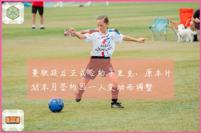 曼联延后正式合约卡里克，原本计划本月签约因一人变动而调整