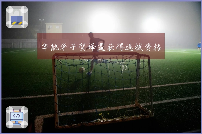 华航学子贺译霆获得选拔资格