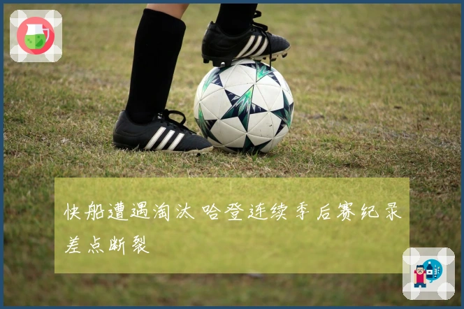 快船遭遇淘汰 哈登连续季后赛纪录差点断裂