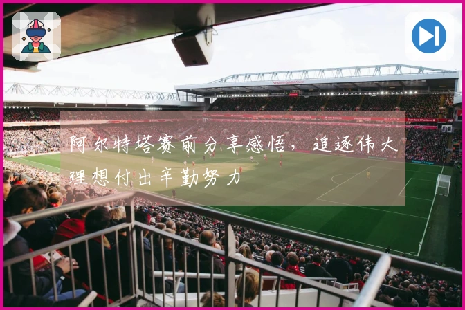 阿尔特塔赛前分享感悟，追逐伟大理想付出辛勤努力