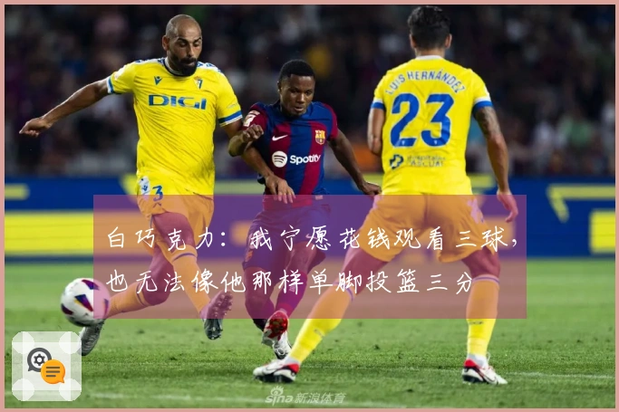 白巧克力：我宁愿花钱观看三球，也无法像他那样单脚投篮三分