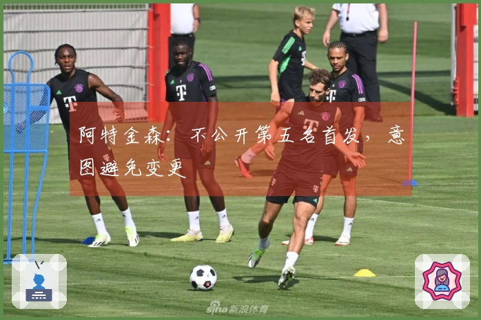 阿特金森：不公开第五名首发，意图避免变更