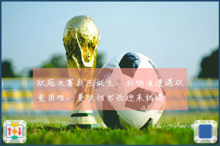 欧冠决赛新王诞生，利物浦遭遇双重困难，曼联切尔西迎来机遇